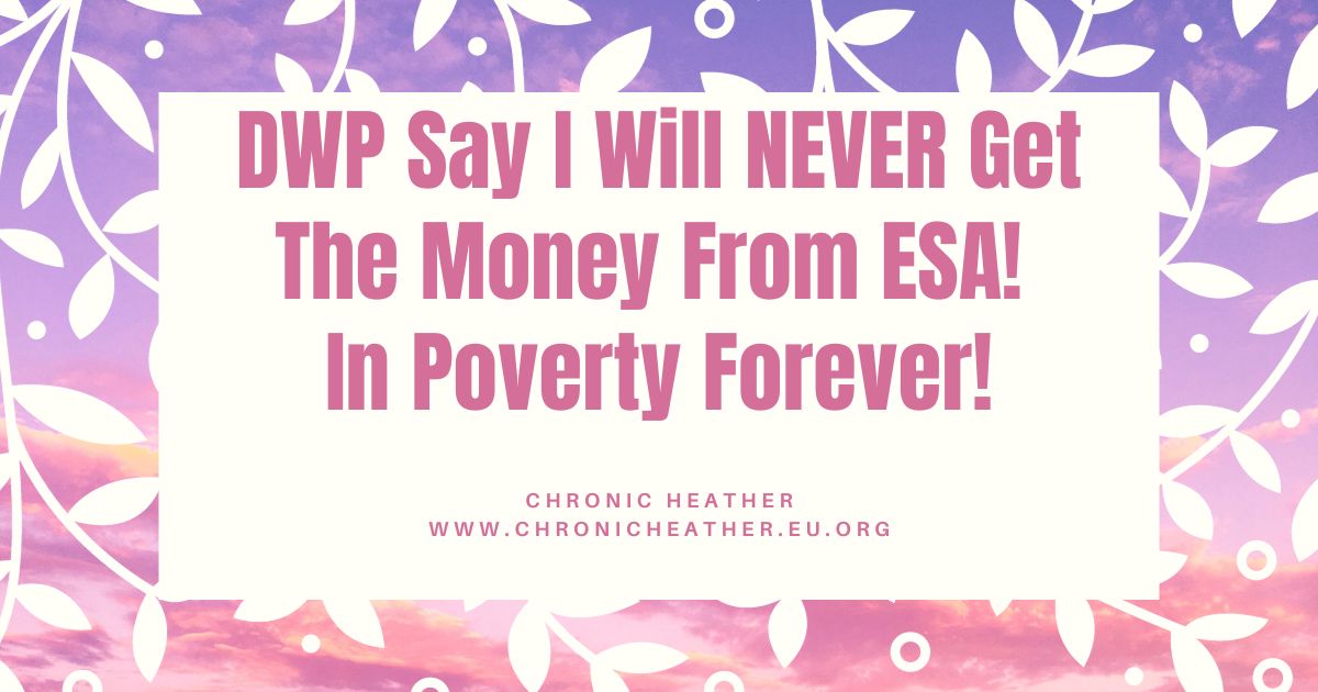 DWP Say I Will NEVER Get The Money From ESA! In Poverty Forever!