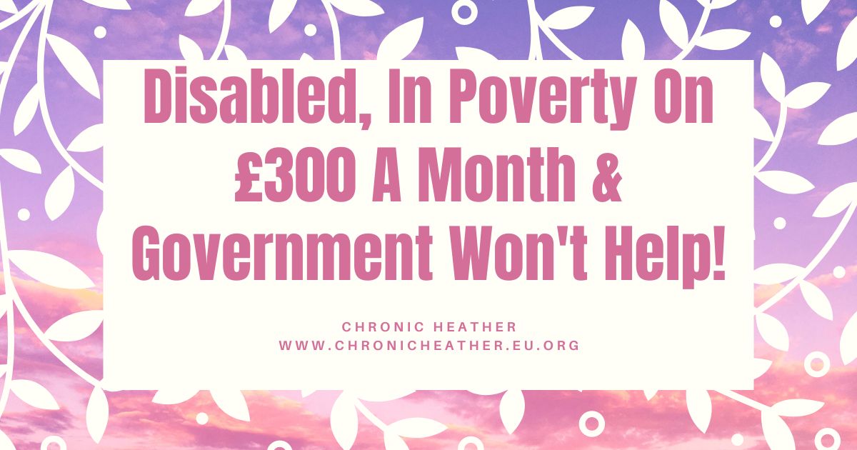 Disabled, In Poverty On £300 A Month & Government Won't Help!