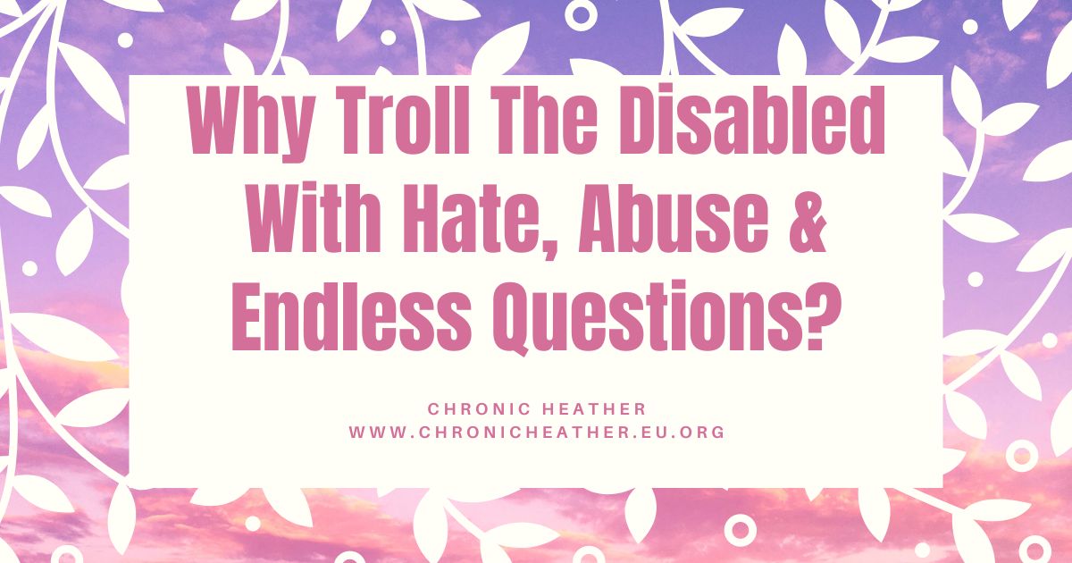 Why Troll The Disabled With Hate, Abuse & Endless Questions?